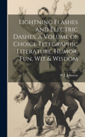 Lightning Flashes and Electric Dashes, a Volume of Choice Telegraphic Literature, Humor, fun, wit & Wisdom