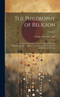Philosophy of Religion: A Critical and Speculative Treatise of Man's Religious Experience and Development in the Light of Modern Science and Reflective Thinking; Volume 1