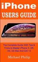 iPHONE USERS GUIDE: The Complete Guide With Tips & Tricks To Master iPhone X, XR, XS, XS Max And iOS 13