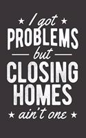 I Got Problems But Closing Homes Ain't One