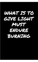 What Is To Give Light Must Endure Burning