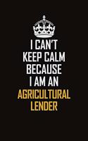 I Can't Keep Calm Because I Am An Agricultural Lender