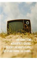 Life Doesn't Come with a Remote Control. If You Don't Like What's Playing, Get Up and Change the Channel.: 6x9 (15.24 CM X 22.86 CM) Funny Journal for Couch Potatoes, Graduation, Birthday, Any Day, Every Day!