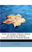 How to Learn Welsh, Being an English-Welsh Vocabulary & Phrase-Book...