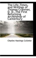 The Life, Times, and Writings of Thomas Cranmer, D. D., the First Reforming Archbishop of Canterbury: (English)