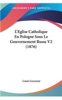 L'Eglise Catholique En Pologne Sous Le Gouvernement Russe V2 (1876)