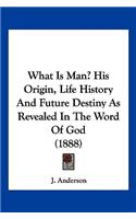 What Is Man? His Origin, Life History And Future Destiny As Revealed In The Word Of God (1888)