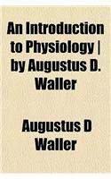 An Introduction to Physiology ] by Augustus D. Waller