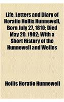 Life, Letters and Diary of Horatio Hollis Hunnewell, Born July 27, 1810; Died May 20, 1902; With a Short History of the Hunnewell and Welles