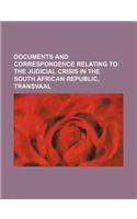 Documents and Correspondence Relating to the Judicial Crisis in the South African Republic, Transvaal