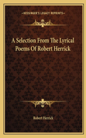 A Selection From The Lyrical Poems Of Robert Herrick: (English)