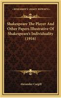 Shakespeare the Player and Other Papers Illustrative of Shakespeare's Individuality (1916)