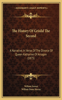The History Of Grisild The Second: A Narrative, In Verse, Of The Divorce Of Queen Katharine Of Arragon (1875)(English)