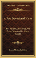 A Few Devotional Helps: For Advent, Christmas, And Other Seasons Until Lent (1858)