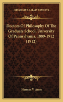 Doctors Of Philosophy Of The Graduate School, University Of Pennsylvania, 1889-1912 (1912)