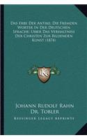 Erbe Der Antike; Die Fremden Worter In Der Deutschen Sprache; Uiber Das Verhaltniss Der Christen Zur Bildenden Kunst (1874)
