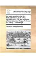 An Heroic Epistle to the REV. Richard Watson, D.D. F.R.S. Archdeacon of Ely, Late Professor of Chemistry, Now Regius Professor of Divinity ... Cambri