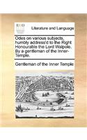 Odes on Various Subjects, Humbly Address'd to the Right Honourable the Lord Walpole. by a Gentleman of the Inner-Temple.