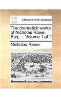 The Dramatick Works of Nicholas Rowe, Esq; ... Volume 1 of 2