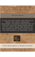A Plea for the Lords, and House of Peers: Or, a Full, Necessary, Seasonable, Enlarged Vindication of the Just, Antient, Hereditary Right of the Lords, Peers, and Barons of This Realm to Sit, Vote, Judge in All the Parliaments of England (1675): (English)