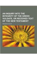 An Inquiry Into the Integrity of the Greek Vulgate, or Received Text of the New Testament