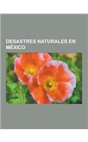 Desastres Naturales En Mexico: Huracanes En Mexico, Terremotos En Mexico, Inundacion de Tabasco y Chiapas de 2007, Huracan Paulina, Terremoto de Mexi