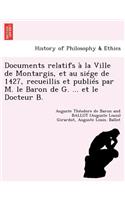 Documents Relatifs � La Ville de Montargis, Et Au Si�ge de 1427, Recueillis Et Publi�s Par M. Le Baron de G. ... Et Le Docteur B.