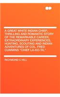 A Great White Indian Chief; Thrilling and Romantic Story of the Remarkable Career, Extraordinary Experiences, Hunting, Scouting and Indian Adventures of Col. Fred Cummins "chief La-Ko-Ta,"