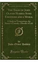 The Tales of John Oliver Hobbes Some Emotions and a Moral: A Study in Temptations, the Sinner's Comedy, a Bundle of Life (Classic Reprint): A Study in Temptations, the Sinner's Comedy, a Bundle of Life (Classic Reprint)