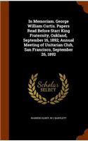 In Memoriam. George William Curtis. Papers Read Before Starr King Fraternity, Oakland, September 16, 1892; Annual Meeting of Unitarian Club, San Francisco, September 26, 1892