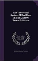 The Theoretical System of Karl Marx in the Light of Recent Criticism