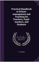 Practical Handbook of School-management and Teaching for Teachers, Pupil-teachers, and Students