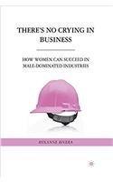 Theres No Crying in Business: How Women Can Succeed in Male-Dominated Industries