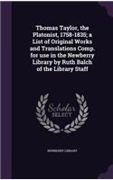 Thomas Taylor, the Platonist, 1758-1835; a List of Original Works and Translations Comp. for use in the Newberry Library by Ruth Balch of the Library Staff