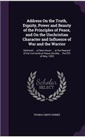 Address On the Truth, Dignity, Power and Beauty of the Principles of Peace, and On the Unchristian Character and Influence of War and the Warrior