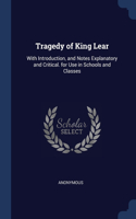 Tragedy of King Lear: With Introduction, and Notes Explanatory and Critical. for Use in Schools and Classes