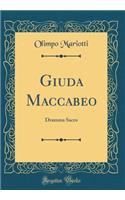 Giuda Maccabeo: Dramma Sacro (Classic Reprint)