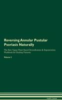 Reversing Annular Pustular Psoriasis Naturally The Raw Vegan Plant-Based Detoxification & Regeneration Workbook for Healing Patients. Volume 2