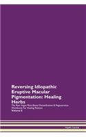 Reversing Idiopathic Eruptive Macular Pigmentation: Healing Herbs The Raw Vegan Plant-Based Detoxification & Regeneration Workbook For Healing Patients Volume 8