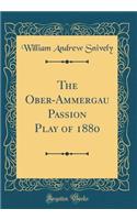 The Ober-Ammergau Passion Play of 1880 (Classic Reprint)