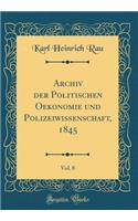 Archiv Der Politischen Oekonomie Und Polizeiwissenschaft, 1845, Vol. 8 (Classic Reprint)