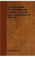 Czar And Sultan - The Adventures Of A British Lad In The Russo-Turkish War Of 1877-78