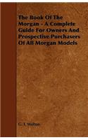 Book of the Morgan - A Complete Guide for Owners and Prospective Purchasers of All Morgan Models