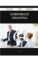 Corporate Training 64 Success Secrets - 64 Most Asked Questions On Corporate Training - What You Need To Know