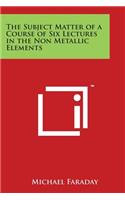 The Subject Matter of a Course of Six Lectures in the Non Metallic Elements: (English)