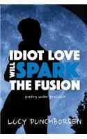 Idiot Love Will Spark The Fusion: poetry under pressure