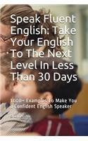 Speak Fluent English: Take Your English To The Next Level In Less Than 30 Days: 1000+ Examples To Make You a Confident English Speaker