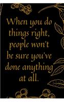 When you do things right, people won't be sure you've done anything at all.: Motivational quote Journal notebook for success,6 x 9 inches (Cute Notebooks, Journals, and Other Gifts)