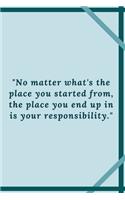 "No matter what's the place you started from, the place you end up in is your responsibility.": Positive quote Notebook/Journal For 120 Pages of 6'x9' Lined