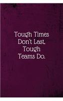 Tough Times Don't Last, Tough Teams Do.